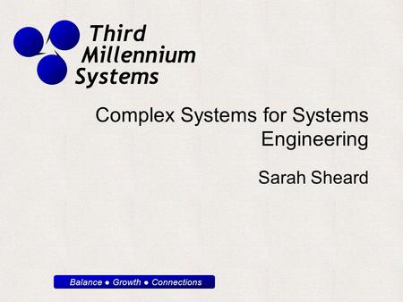 Balance ● Growth ● Connections Third Millennium Systems Complex Systems for Systems Engineering Sarah Sheard.