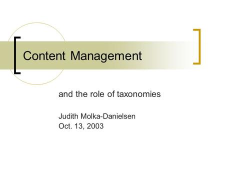 Content Management and the role of taxonomies Judith Molka-Danielsen Oct. 13, 2003.