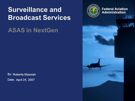 By: Date: Federal Aviation Administration Surveillance and Broadcast Services ASAS in NextGen Roberta Massiah April 24, 2007.