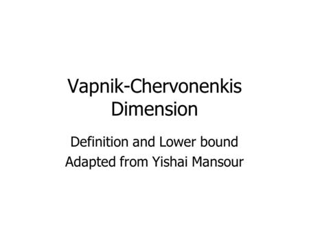 Vapnik-Chervonenkis Dimension Definition and Lower bound Adapted from Yishai Mansour.