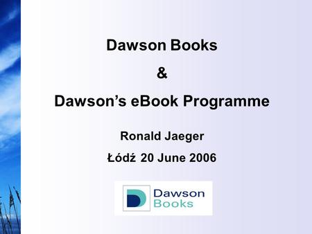 Dawson Books & Dawson’s eBook Programme Ronald Jaeger Łódź 20 June 2006.
