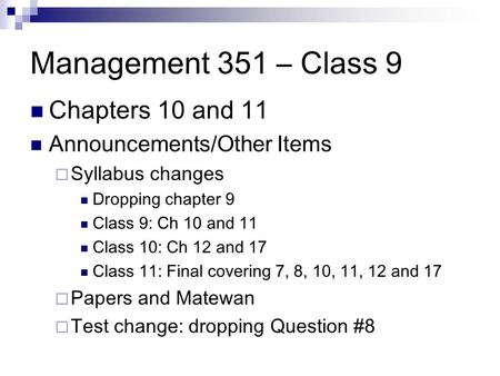 Management 351 – Class 9 Chapters 10 and 11 Announcements/Other Items  Syllabus changes Dropping chapter 9 Class 9: Ch 10 and 11 Class 10: Ch 12 and 17.
