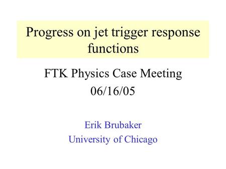 Progress on jet trigger response functions FTK Physics Case Meeting 06/16/05 Erik Brubaker University of Chicago.