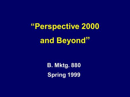 B. Mktg. 880 Spring 1999 “Perspective 2000 and Beyond ”