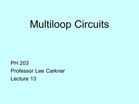 Multiloop Circuits PH 203 Professor Lee Carkner Lecture 13.