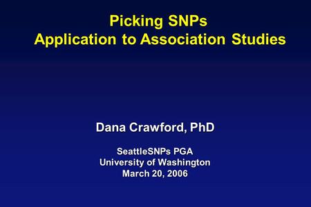 Picking SNPs Application to Association Studies Dana Crawford, PhD SeattleSNPs PGA University of Washington March 20, 2006.