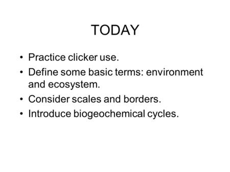 TODAY Practice clicker use. Define some basic terms: environment and ecosystem. Consider scales and borders. Introduce biogeochemical cycles.