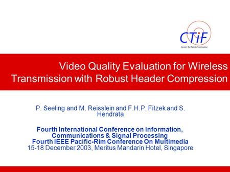 Video Quality Evaluation for Wireless Transmission with Robust Header Compression P. Seeling and M. Reisslein and F.H.P. Fitzek and S. Hendrata Fourth.