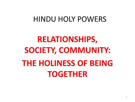HINDU HOLY POWERS RELATIONSHIPS, SOCIETY, COMMUNITY: THE HOLINESS OF BEING TOGETHER 1.