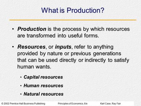 © 2002 Prentice Hall Business PublishingPrinciples of Economics, 6/eKarl Case, Ray Fair What is Production? Production is the process by which resources.