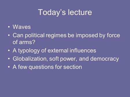 Today’s lecture Waves Can political regimes be imposed by force of arms? A typology of external influences Globalization, soft power, and democracy A few.