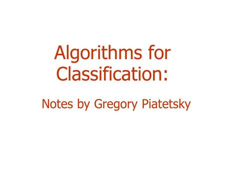 Algorithms for Classification: Notes by Gregory Piatetsky.