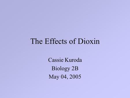 The Effects of Dioxin Cassie Kuroda Biology 2B May 04, 2005.