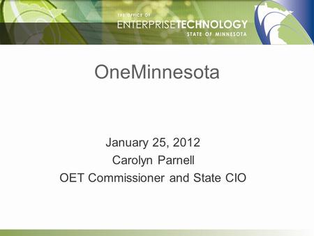 OneMinnesota January 25, 2012 Carolyn Parnell OET Commissioner and State CIO.