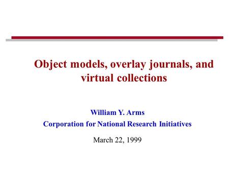 William Y. Arms Corporation for National Research Initiatives March 22, 1999 Object models, overlay journals, and virtual collections.