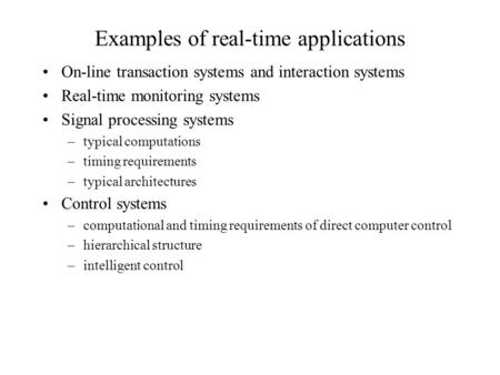Examples of real-time applications On-line transaction systems and interaction systems Real-time monitoring systems Signal processing systems –typical.