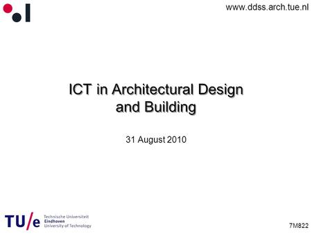 Www.ddss.arch.tue.nl 7M822 ICT in Architectural Design and Building 31 August 2010.