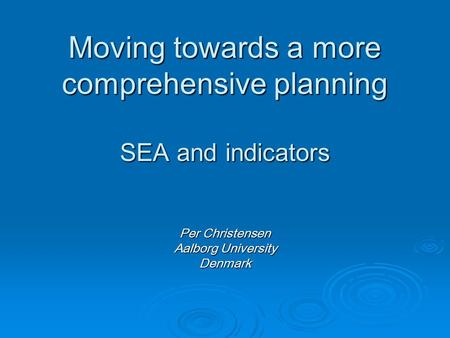 Moving towards a more comprehensive planning SEA and indicators Per Christensen Aalborg University Denmark.
