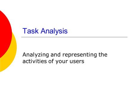 Task Analysis Analyzing and representing the activities of your users.