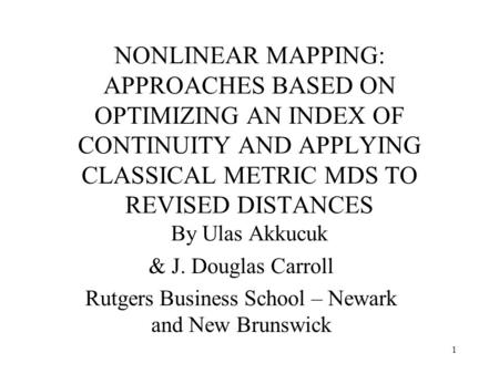 1 NONLINEAR MAPPING: APPROACHES BASED ON OPTIMIZING AN INDEX OF CONTINUITY AND APPLYING CLASSICAL METRIC MDS TO REVISED DISTANCES By Ulas Akkucuk & J.
