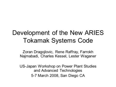 Development of the New ARIES Tokamak Systems Code Zoran Dragojlovic, Rene Raffray, Farrokh Najmabadi, Charles Kessel, Lester Waganer US-Japan Workshop.