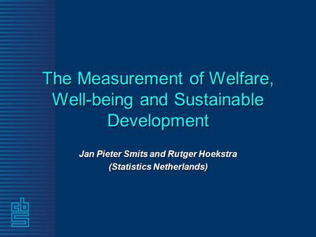 The Measurement of Welfare, Well-being and Sustainable Development Jan Pieter Smits and Rutger Hoekstra (Statistics Netherlands)