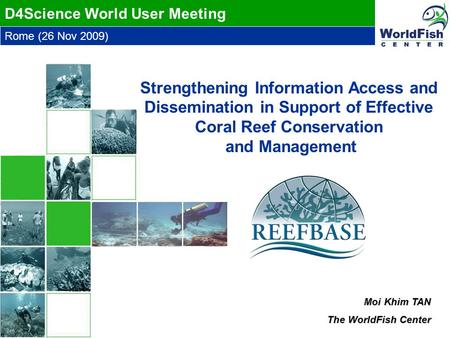 Rome (26 Nov 2009) D4Science World User Meeting Moi Khim TAN The WorldFish Center Strengthening Information Access and Dissemination in Support of Effective.