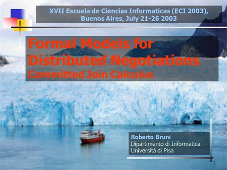 1 Formal Models for Distributed Negotiations Committed Join Calculus Roberto Bruni Dipartimento di Informatica Università di Pisa XVII Escuela de Ciencias.