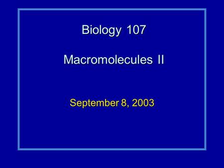 Biology 107 Macromolecules II September 8, 2003.