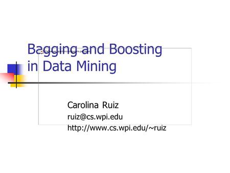 Bagging and Boosting in Data Mining Carolina Ruiz