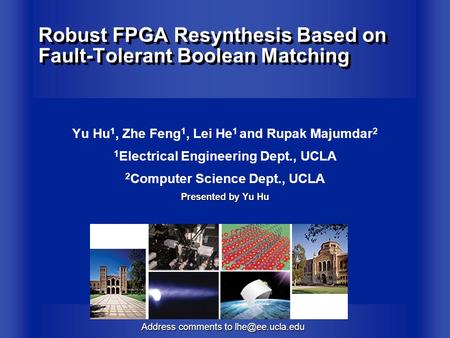 Address comments to Robust FPGA Resynthesis Based on Fault-Tolerant Boolean Matching Yu Hu 1, Zhe Feng 1, Lei He 1 and Rupak Majumdar 2.