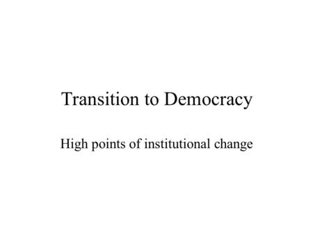 Transition to Democracy High points of institutional change.