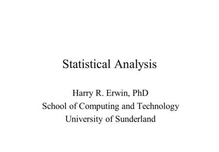 Statistical Analysis Harry R. Erwin, PhD School of Computing and Technology University of Sunderland.
