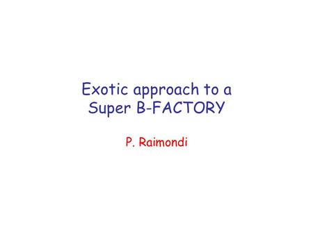 Exotic approach to a Super B-FACTORY P. Raimondi.