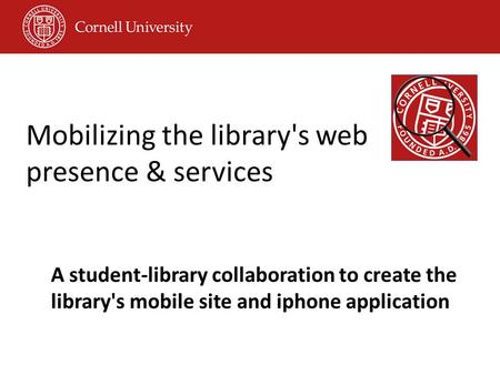 Mobilizing the library's web presence & services A student-library collaboration to create the library's mobile site and iphone application.