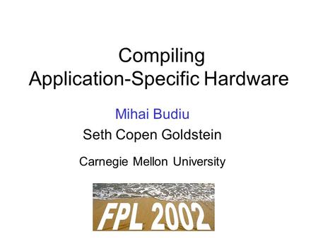Compiling Application-Specific Hardware Mihai Budiu Seth Copen Goldstein Carnegie Mellon University.