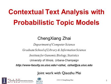 2008 © ChengXiang Zhai 1 Contextual Text Analysis with Probabilistic Topic Models ChengXiang Zhai Department of Computer Science Graduate School of Library.