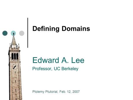 Defining Domains Edward A. Lee Professor, UC Berkeley Ptolemy Ptutorial, Feb. 12, 2007.