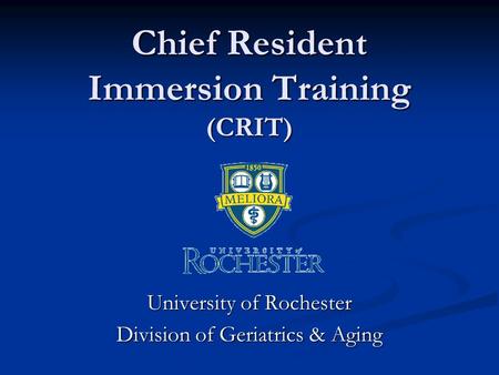 Chief Resident Immersion Training (CRIT) University of Rochester Division of Geriatrics & Aging.