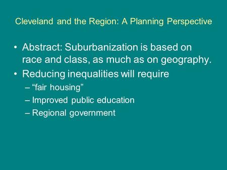 Cleveland and the Region: A Planning Perspective Abstract: Suburbanization is based on race and class, as much as on geography. Reducing inequalities will.
