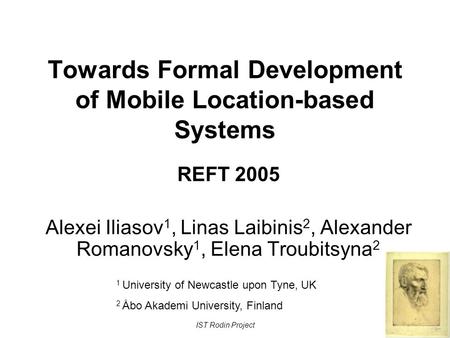 IST Rodin Project Towards Formal Development of Mobile Location-based Systems REFT 2005 Alexei Iliasov 1, Linas Laibinis 2, Alexander Romanovsky 1, Elena.