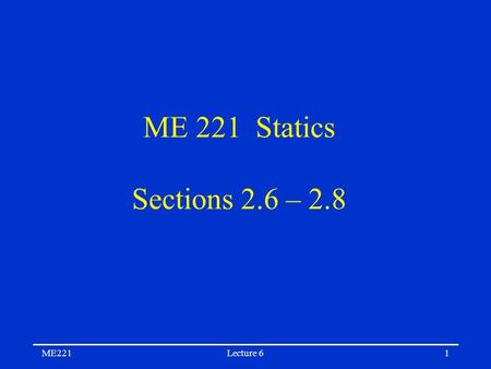 ME221Lecture 61 ME 221 Statics Sections 2.6 – 2.8.