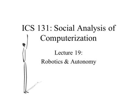 ICS 131: Social Analysis of Computerization Lecture 19: Robotics & Autonomy.