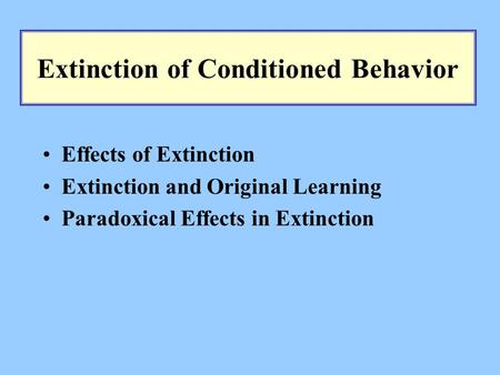 Extinction of Conditioned Behavior Effects of Extinction Extinction and Original Learning Paradoxical Effects in Extinction.
