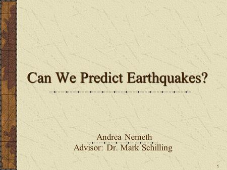 1 Can We Predict Earthquakes? Can We Predict Earthquakes? Andrea Nemeth Advisor: Dr. Mark Schilling.