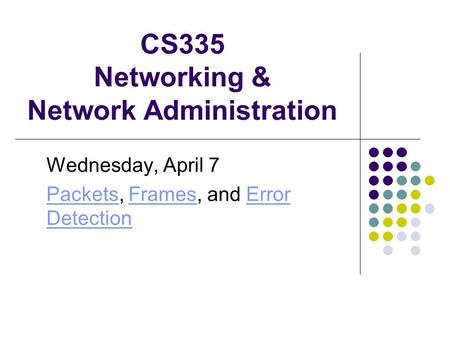 CS335 Networking & Network Administration Wednesday, April 7 PacketsPackets, Frames, and Error DetectionFramesError Detection.