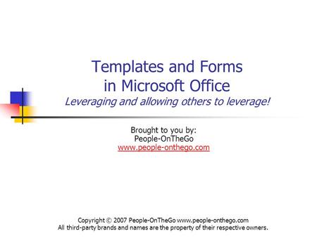 Templates and Forms in Microsoft Office Leveraging and allowing others to leverage! Brought to you by: People-OnTheGo www.people-onthego.com www.people-onthego.com.