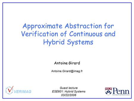 Approximate Abstraction for Verification of Continuous and Hybrid Systems Antoine Girard Guest lecture ESE601: Hybrid Systems 03/22/2006