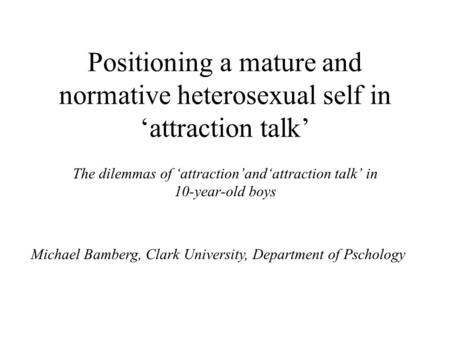 Positioning a mature and normative heterosexual self in ‘attraction talk’ The dilemmas of ‘attraction’and‘attraction talk’ in 10-year-old boys Michael.