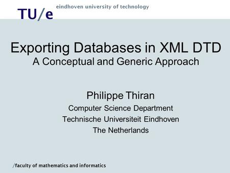 TU/e eindhoven university of technology / faculty of mathematics and informatics Exporting Databases in XML DTD A Conceptual and Generic Approach Philippe.